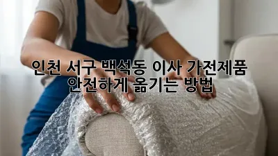 인천 서구 백석동 이사, 가전제품 안전하게 옮기는 방법!